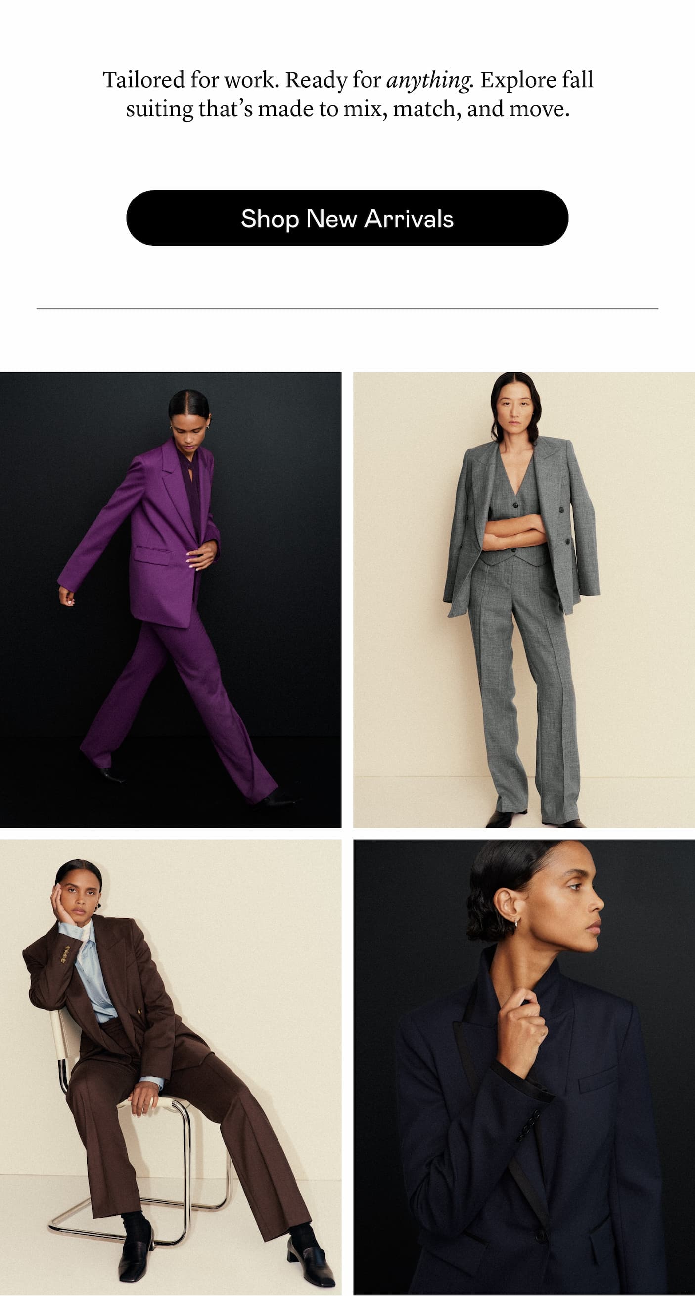 Tailored for work. Ready for anything. Explore fall suiting that’s made to mix, match, and move.
