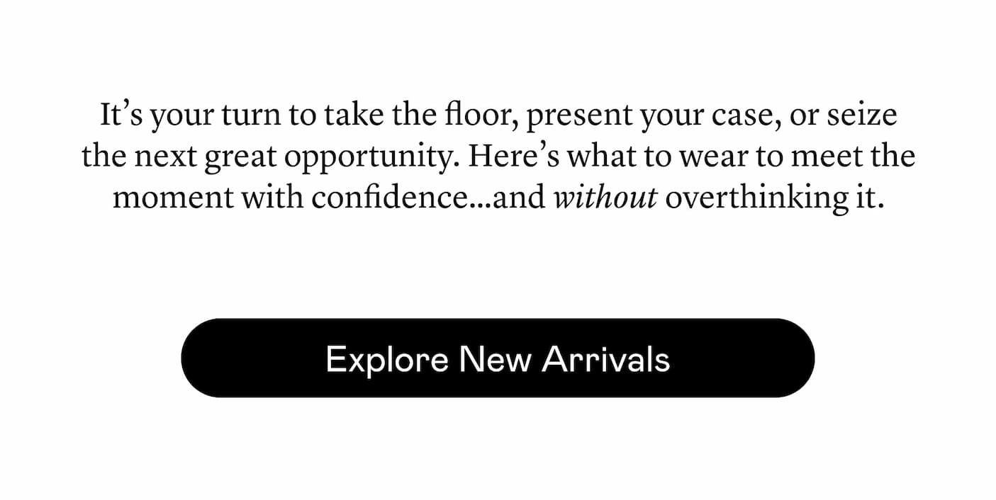 It’s your turn to take the floor, present your case, or seize the next great opportunity. Here’s what to wear to meet the moment with confidence…and without overthinking it.