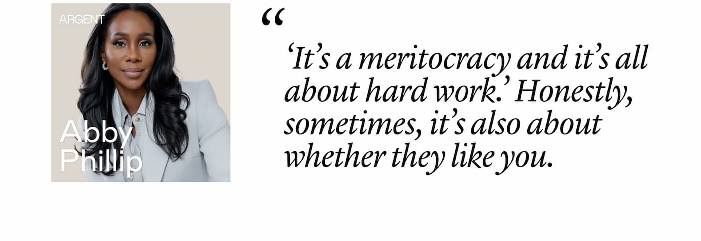Abby Phillip: "‘It’s a meritocracy and it’s all about hard work.’ Honestly, sometimes, it’s also about whether they like you."