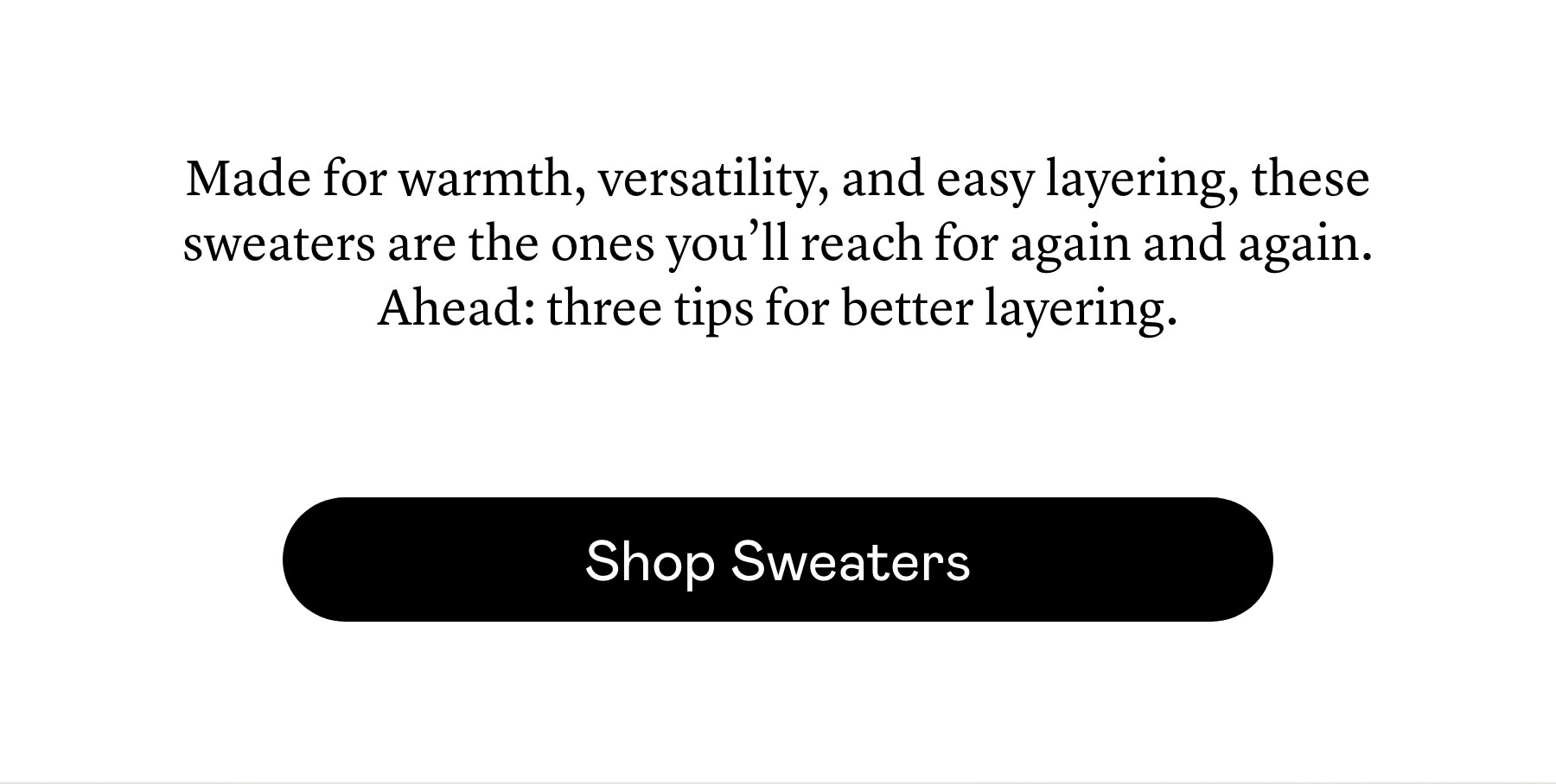 Made for warmth, versatility, and easy layering, these sweaters are the ones you’ll reach for again and again. Ahead: three tips for better layering.