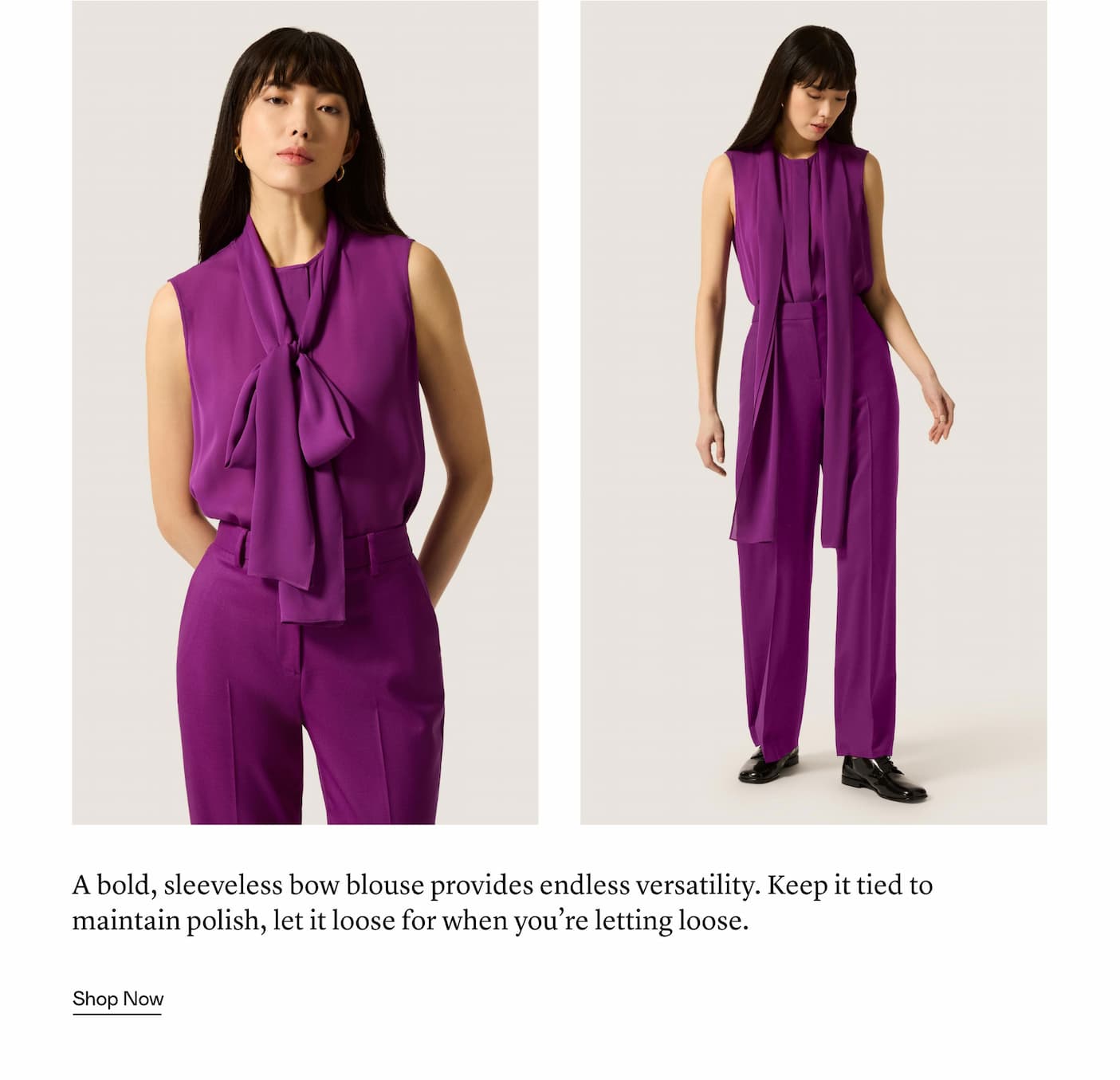 A bold, sleeveless bow blouse provides endless versatility. Keep it tied to maintain polish, let it loose for when you’re letting loose.