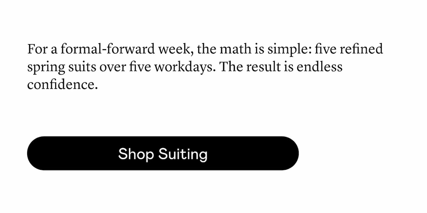 For a formal-forward week, the math is simple: five refined spring suits over five workdays. The result is endless confidence.