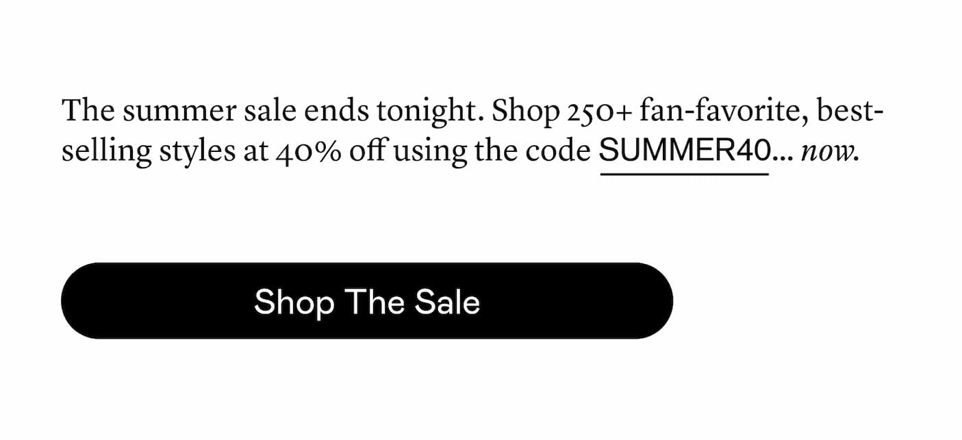 Shop 250+ best-selling, fan-favorite styles at 40% off using the code SUMMER40.