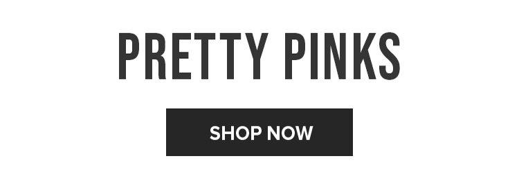 PRETTY PINKS | SHOP NOW