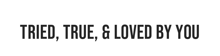 Tried, true, &amp; loved by you