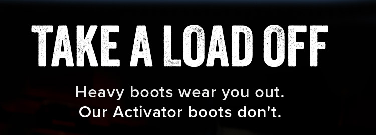 TAKE A LOAD OFF. Heavy boots wear you out. Our Activator boots don't.