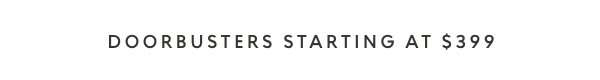 Doorbusters Starting at $399