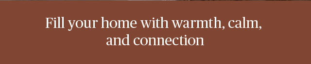Fill your home with warmth, calm, and connection