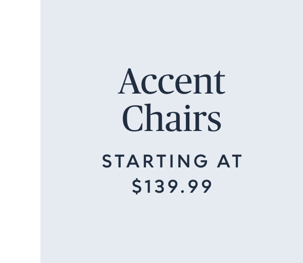 Accents chairs starting at $139.99