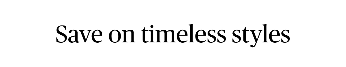 Save on timeless styles