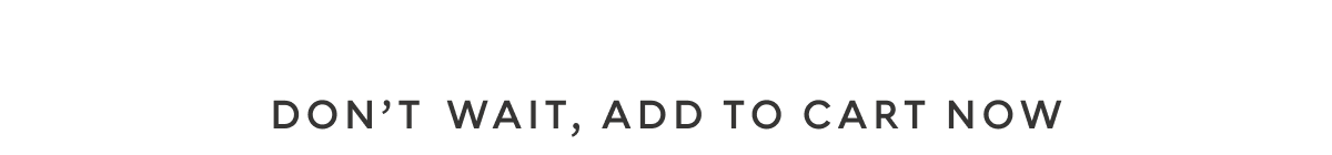 Don't wait, add to cart now