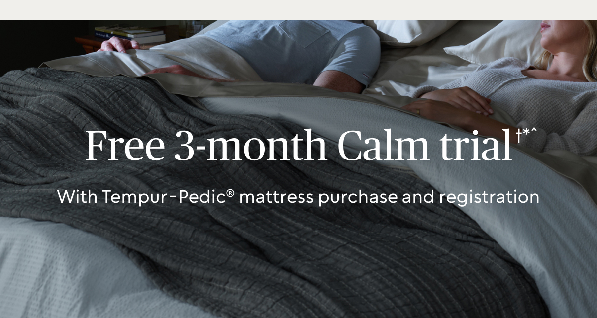 Free 3-month Calm trial†*^ with Tempur-Pedic® mattress purchase and registration
