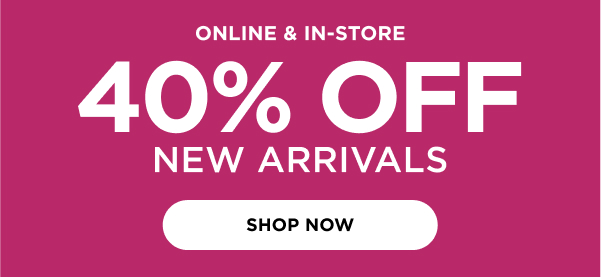 In-store and online. 40% off new arrivals. Shop now