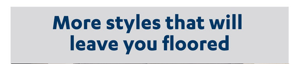 More styles that will leave you floored