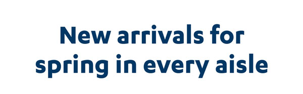 New arrivals for spring in every aisle