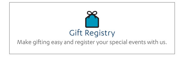 Gift Registry - Make gifting easy and register your special events with us. 