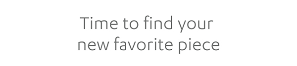 Time to find your new favorite piece