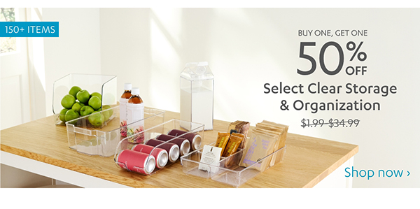 Buy One, Get One 50% Off Select Clear Storage & Organization | Shop Now >
