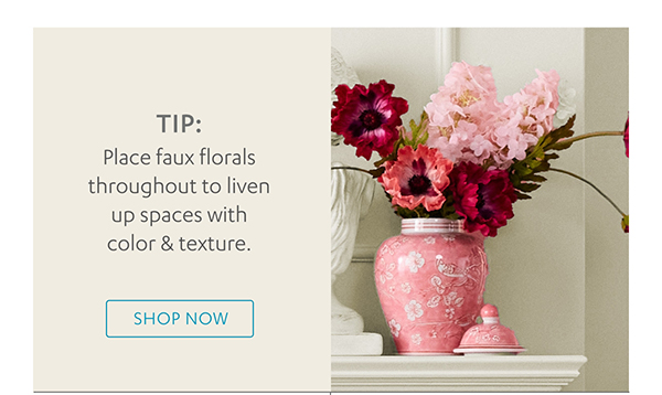 Tip: Place faux florals throughout to liven up spaces with color & texture.