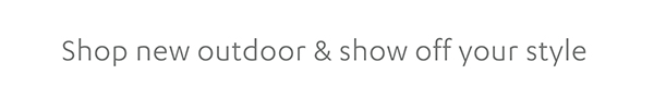 Shop new outdoor & show off your style