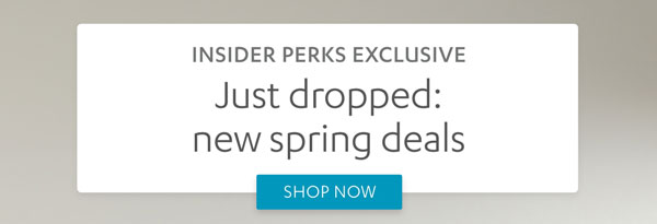 Insider Perks Exclusive - Just Dropped: new spring deals