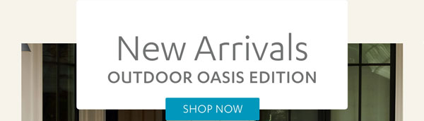 New Arrivals Outdoor Oasis Edition - Shop Now
