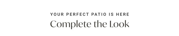 Your Perfect Patio is here: Complete the Look