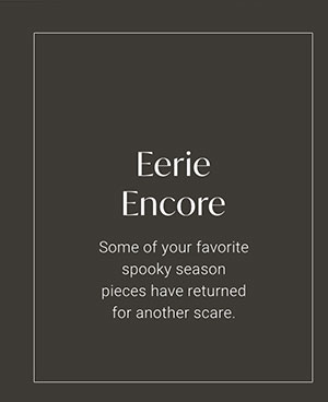 Eerie Encore - Some of your favorite spooky season pieces have returned for another scare. 