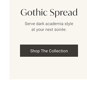 Gothic Spread | Shop the Collection >