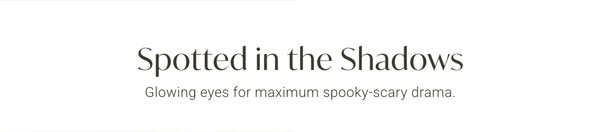 Spotted in the Shadows - Glowing eyes for maximum spooky-scary drama.