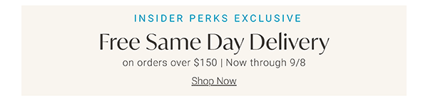 Insider Perks Exclusive | Free Same-Day Delivery on Orders Over $150 | Now through 9/8