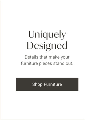 Uniquely Designed: Details that make your furniture pieces stand out. - Shop Furniture