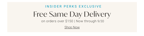 Insider Perks Exclusive | Free Same-Day Delivery on Orders Over $150 | Now through 9/8