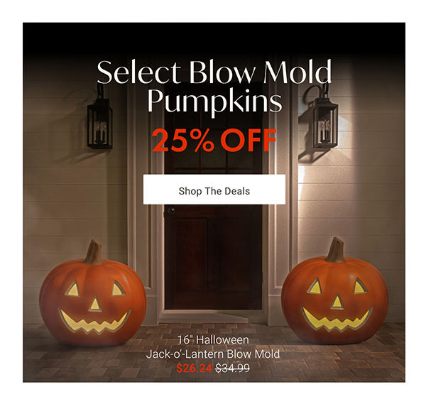25% Off Select Blow Mold Pumpkins | Shop Now >
