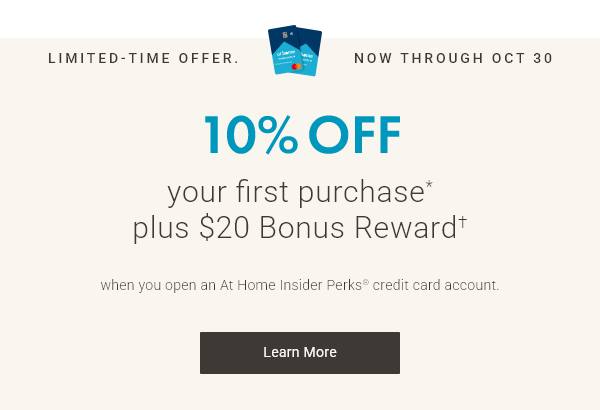 Limited-Time Offer - now through Oct 30th  |  10% Off your first purchase + $20 bonus rewards