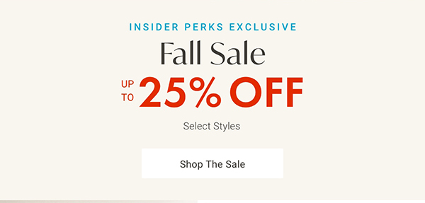 Insider Perks Exclusive: Fall Sale Up to 25% Off Select styles | Shop the Sale >
