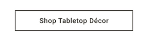 Shop Tabletop Décor >