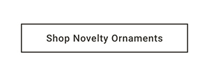 Shop Novelty Ornaments >