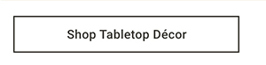 Shop Tabletop Décor >