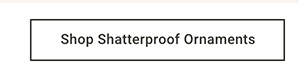 Shop Shatterproof Ornaments >