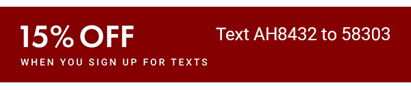 Text AH8432 to 58303 to sign up for text messages and get a 15% off coupon