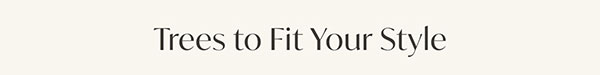 Trees to fit Your Style