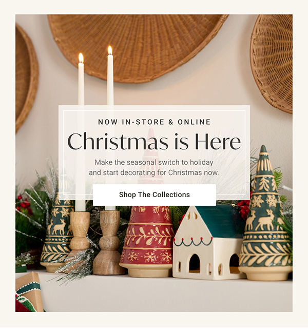 Christmas is Here | Shop the Collections >