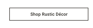 Shop Rustic Décor >