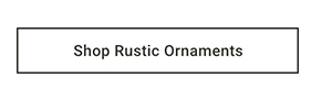Shop Rustic Ornaments >