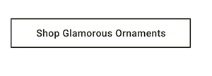 Shop Glamorous Ornaments >