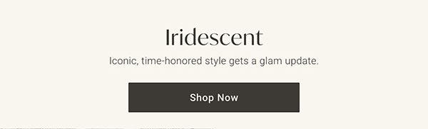 Iridescent: Iconic, time-honored style gets a glam update. - Shop Now