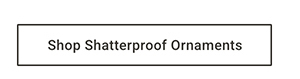 Shop Shatterproof Ornaments >