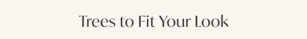 Trees to Fit Your Look