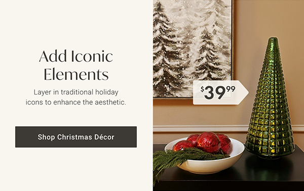 Add Iconic Elements | Shop Christmas Décor >
